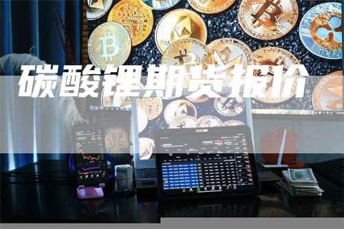 碳酸锂期货报价_https://www.gkizvl.com_国际期货_第1张