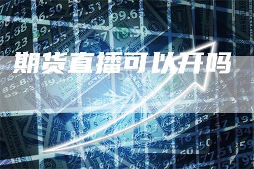 期货直播可以开吗_https://www.gkizvl.com_期货平台_第1张