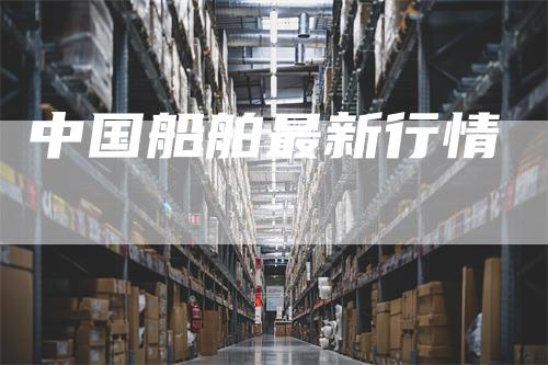 中国船舶最新行情_https://www.gkizvl.com_期货平台_第1张