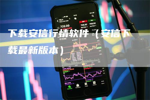 下载安信行情软件（安信下载最新版本）_https://www.gkizvl.com_期货软件_第1张