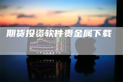 期货投资软件贵金属下载_https://www.gkizvl.com_国际期货_第1张