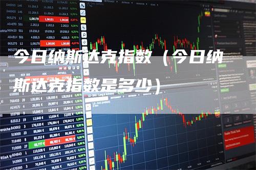 今日纳斯达克指数（今日纳斯达克指数是多少）_https://www.gkizvl.com_纳指期货_第1张