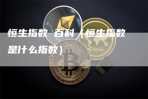 恒生指数 百科（恒生指数是什么指数）_https://www.gkizvl.com_恒生指数_第1张