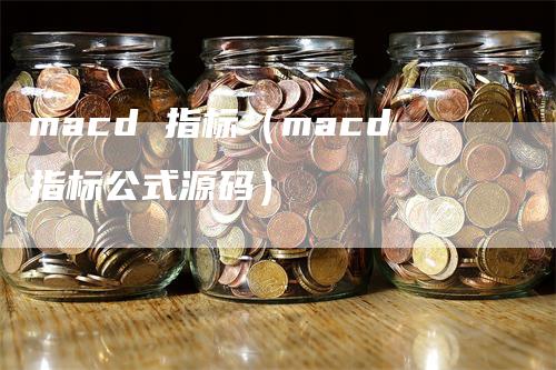 macd 指标（macd指标公式源码）_https://www.gkizvl.com_期货培训_第1张