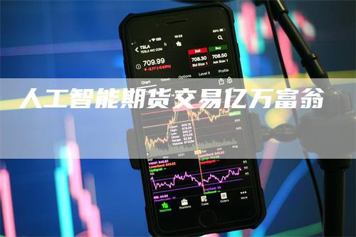 人工智能期货交易亿万富翁_https://www.gkizvl.com_期货直播_第1张