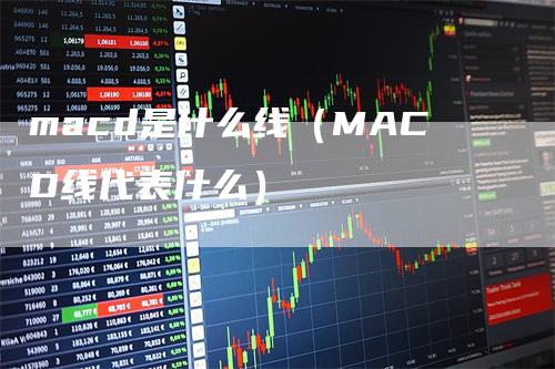 macd是什么线（MACD线代表什么）_https://www.gkizvl.com_期货培训_第1张