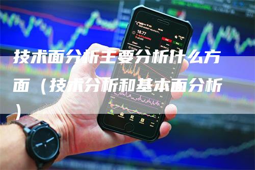 技术面分析主要分析什么方面（技术分析和基本面分析）_https://www.gkizvl.com_期货分析_第1张