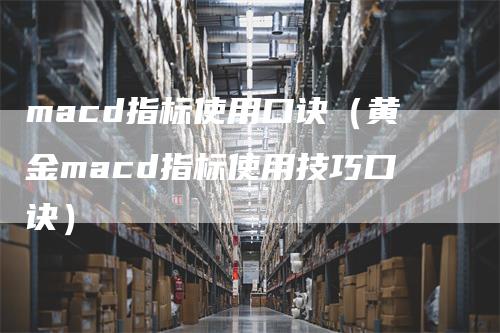 macd指标使用口诀（黄金macd指标使用技巧口诀）_https://www.gkizvl.com_期货培训_第1张