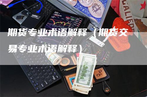 期货专业术语解释（期货交易专业术语解释）_https://www.gkizvl.com_期货百科_第1张