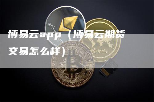 博易云app（博易云期货交易怎么样）_https://www.gkizvl.com_期货软件_第1张