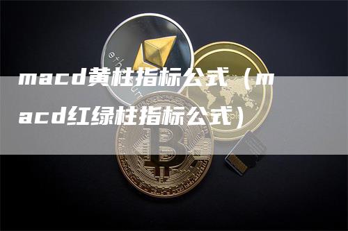 macd黄柱指标公式（macd红绿柱指标公式）_https://www.gkizvl.com_期货培训_第1张