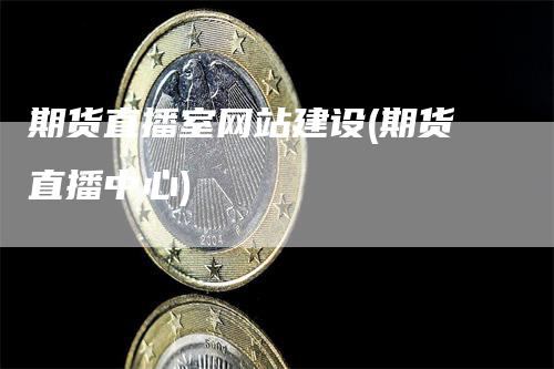 期货直播室网站建设(期货直播中心)_https://www.gkizvl.com_期货直播_第1张