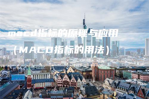 macd指标的原理与应用（MACD指标的用法）_https://www.gkizvl.com_期货培训_第1张