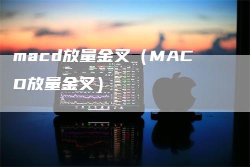 macd放量金叉（MACD放量金叉）_https://www.gkizvl.com_期货培训_第1张