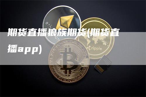 期货直播狼族期货(期货直播app)_https://www.gkizvl.com_期货直播_第1张