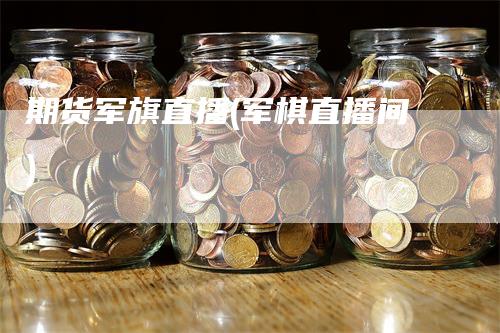 期货军旗直播(军棋直播间)_https://www.gkizvl.com_期货直播_第1张