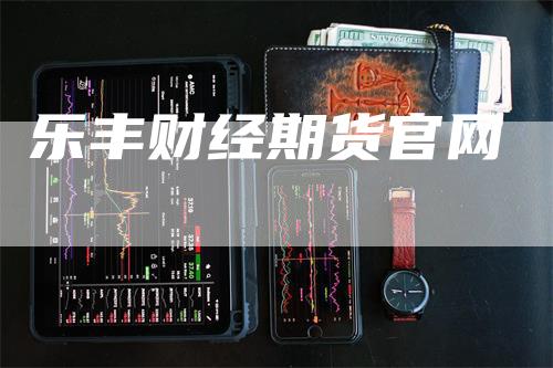 乐丰财经期货官网_https://www.gkizvl.com_内盘期货_第1张