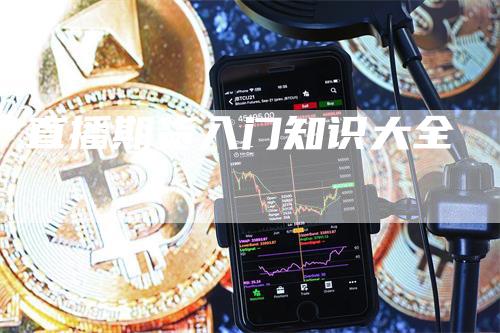 直播期货入门知识大全_https://www.gkizvl.com_期货技术_第1张