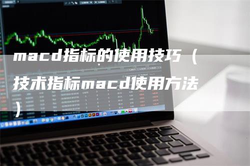 macd指标的使用技巧（技术指标macd使用方法）_https://www.gkizvl.com_期货培训_第1张