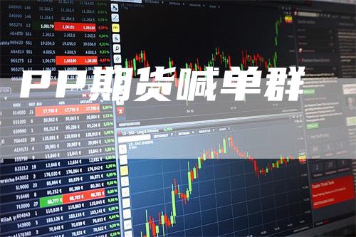 PP期货喊单群_https://www.gkizvl.com_期货平台_第1张