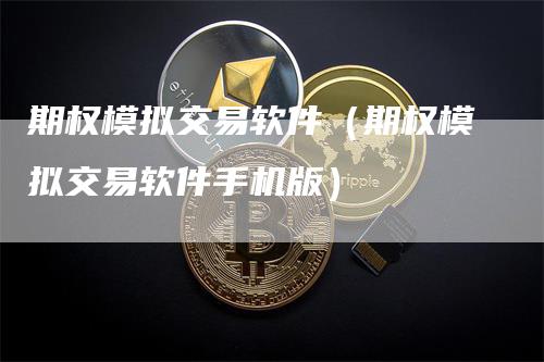 期权模拟交易软件（期权模拟交易软件手机版）_https://www.gkizvl.com_期货入门_第1张