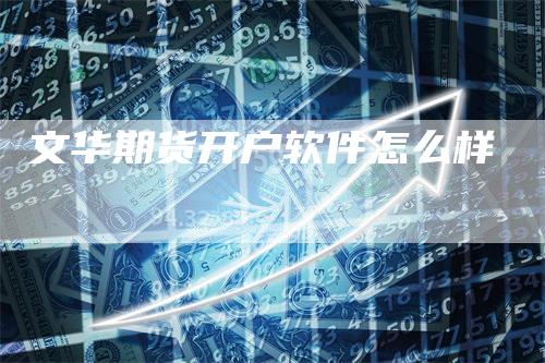 文华期货开户软件怎么样_https://www.gkizvl.com_期货技术_第1张