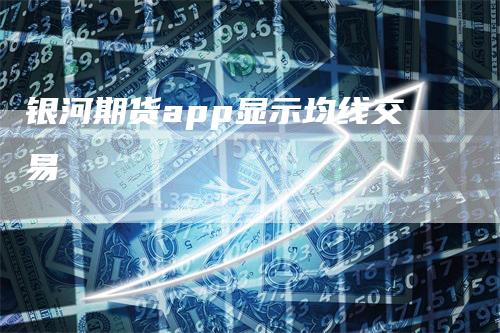 银河期货app显示均线交易_https://www.gkizvl.com_期货技术_第1张