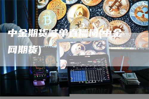 中金期货喊单直播间(中金网期货)_https://www.gkizvl.com_期货直播_第1张