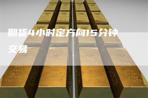 期货4小时定方向15分钟交易_https://www.gkizvl.com_期货直播_第1张