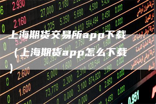 上海期货交易所app下载（上海期货app怎么下载）_https://www.gkizvl.com_期货交易_第1张