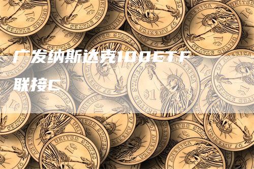 广发纳斯达克100ETF联接C_https://www.gkizvl.com_纳指期货_第1张