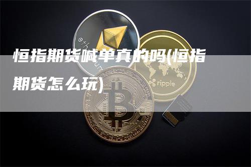 恒指期货喊单真的吗(恒指期货怎么玩)_https://www.gkizvl.com_期货直播_第1张