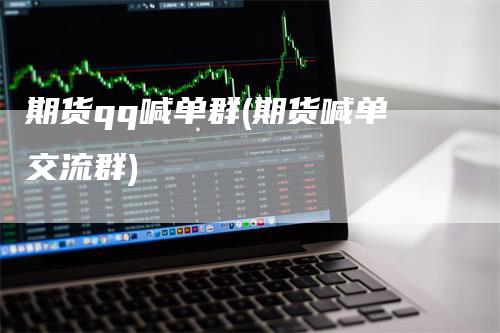 期货qq喊单群(期货喊单交流群)_https://www.gkizvl.com_期货喊单_第1张