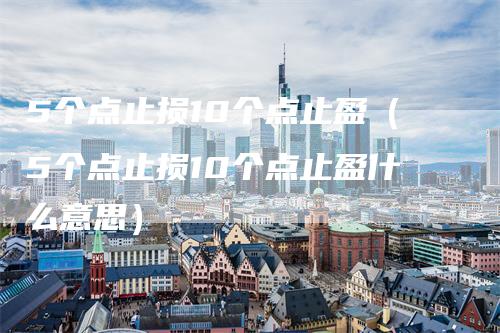 5个点止损10个点止盈（5个点止损10个点止盈什么意思）_https://www.gkizvl.com_期货入门_第1张