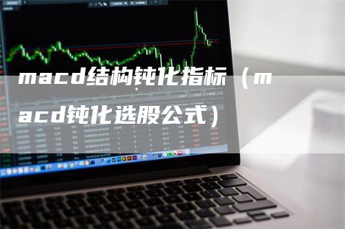 macd结构钝化指标（macd钝化选股公式）_https://www.gkizvl.com_期货培训_第1张