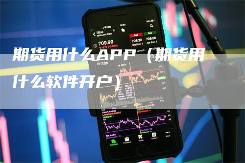 期货用什么APP（期货用什么软件开户）_https://www.gkizvl.com_期货软件_第1张