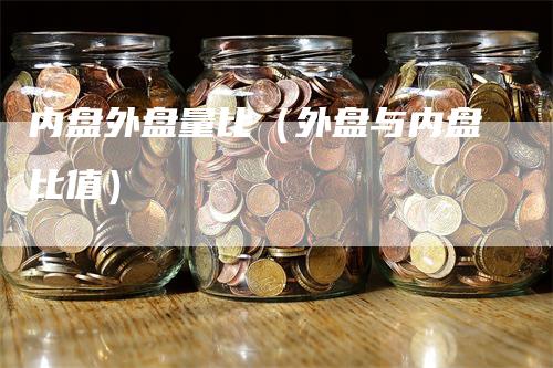 内盘外盘量比（外盘与内盘比值）_https://www.gkizvl.com_内盘期货_第1张