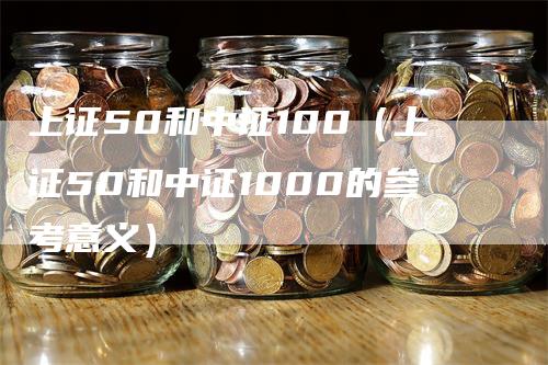 上证50和中证100（上证50和中证1000的参考意义）_https://www.gkizvl.com_股指期货_第1张