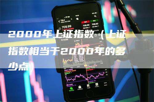 2000年上证指数（上证指数相当于2000年的多少点）_https://www.gkizvl.com_股指期货_第1张