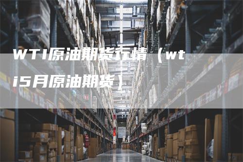 WTI原油期货行情（wti5月原油期货）_https://www.gkizvl.com_原油期货_第1张