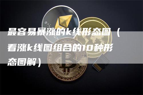 最容易暴涨的k线形态图（看涨k线图组合的10种形态图解）_https://www.gkizvl.com_期货技术_第1张