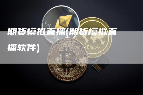 期货模拟直播(期货模拟直播软件)_https://www.gkizvl.com_期货直播_第1张