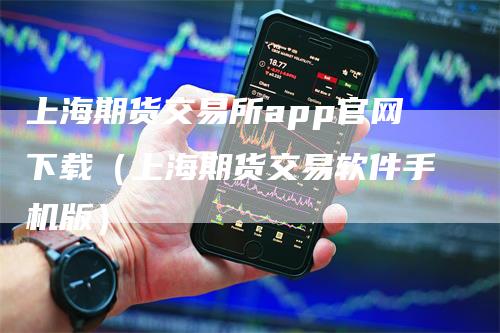 上海期货交易所app官网下载（上海期货交易软件手机版）_https://www.gkizvl.com_期货百科_第1张