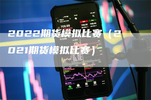 2022期货模拟比赛（2021期货模拟比赛）_https://www.gkizvl.com_期货百科_第1张