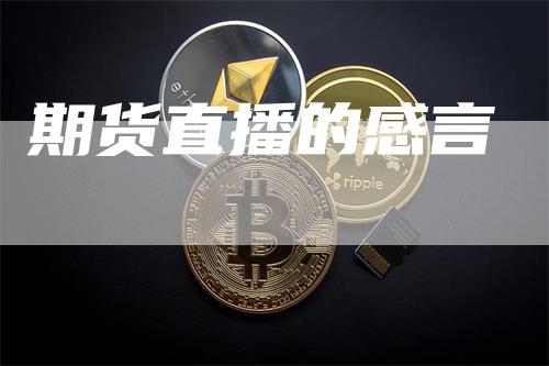 期货直播的感言_https://www.gkizvl.com_期货平台_第1张