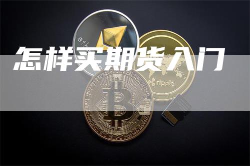 怎样买期货入门_https://www.gkizvl.com_期货交易_第1张