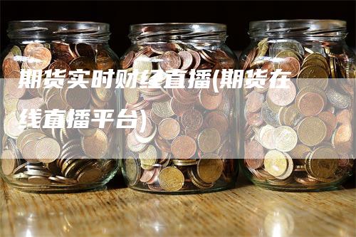 期货实时财经直播(期货在线直播平台)_https://www.gkizvl.com_期货直播_第1张