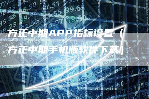 方正中期APP指标设置（方正中期手机版软件下载）_https://www.gkizvl.com_期货软件_第1张