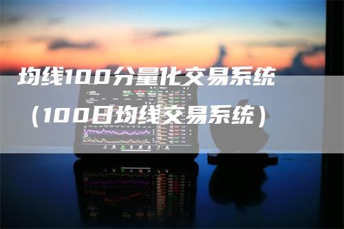 均线100分量化交易系统（100日均线交易系统）_https://www.gkizvl.com_期货技术_第1张