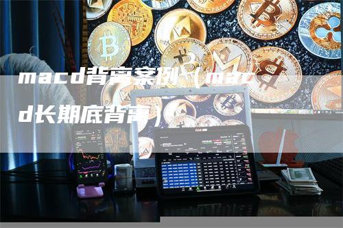 macd背离案例（macd长期底背离）_https://www.gkizvl.com_期货培训_第1张